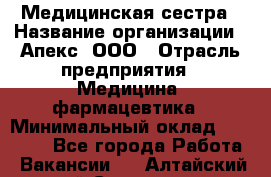 Медицинская сестра › Название организации ­ Апекс, ООО › Отрасль предприятия ­ Медицина, фармацевтика › Минимальный оклад ­ 20 000 - Все города Работа » Вакансии   . Алтайский край,Славгород г.